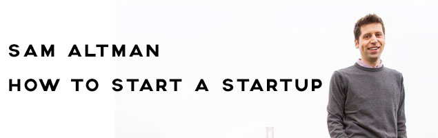 Sam Altman Lecture: How to Start A Startup